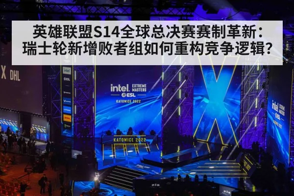 英雄联盟S14全球总决赛赛制革新：瑞士轮新增败者组如何重构竞争逻辑？
