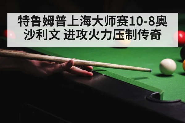特鲁姆普上海大师赛10-8奥沙利文 进攻火力压制传奇